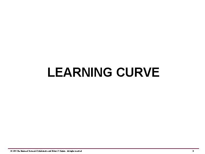 LEARNING CURVE © 1999 The Balanced Scorecard Collaborative and Robert S. Kaplan. All rights