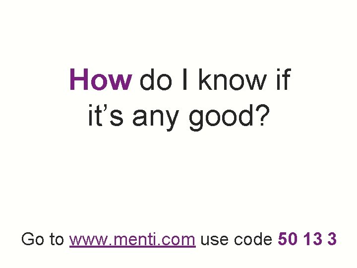 How do I know if it’s any good? Go to www. menti. com use
