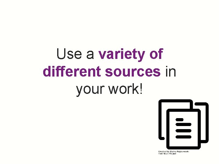 Use a variety of different sources in your work! 