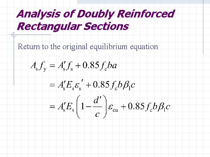 Analysis of Doubly Reinforced Rectangular Sections Return to the original equilibrium equation 