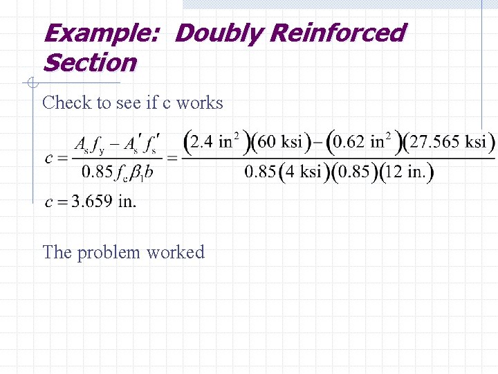 Example: Doubly Reinforced Section Check to see if c works The problem worked 