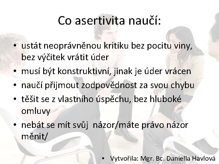 Co asertivita naučí: • ustát neoprávněnou kritiku bez pocitu viny, bez výčitek vrátit úder