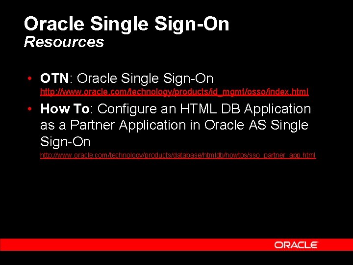 Oracle Single Sign-On Resources • OTN: Oracle Single Sign-On http: //www. oracle. com/technology/products/id_mgmt/osso/index. html