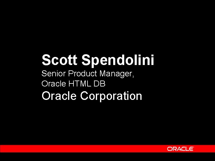 Scott Spendolini Senior Product Manager, Oracle HTML DB Oracle Corporation 