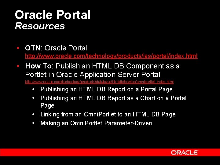 Oracle Portal Resources • OTN: Oracle Portal http: //www. oracle. com/technology/products/ias/portal/index. html • How