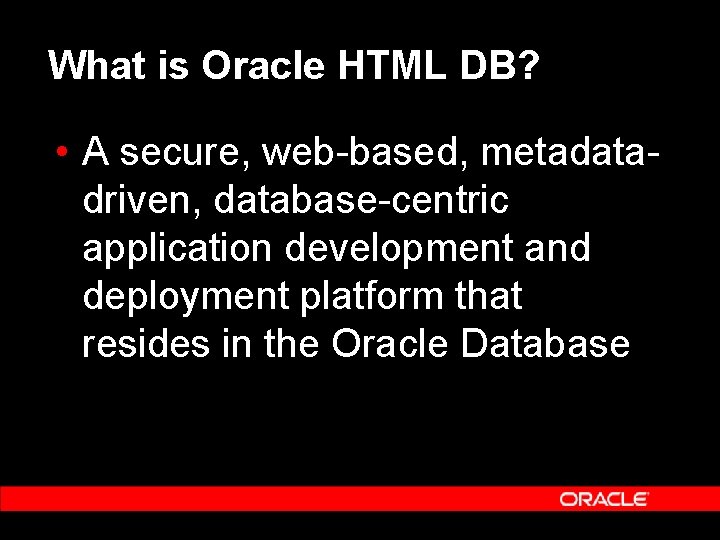 What is Oracle HTML DB? • A secure, web-based, metadatadriven, database-centric application development and