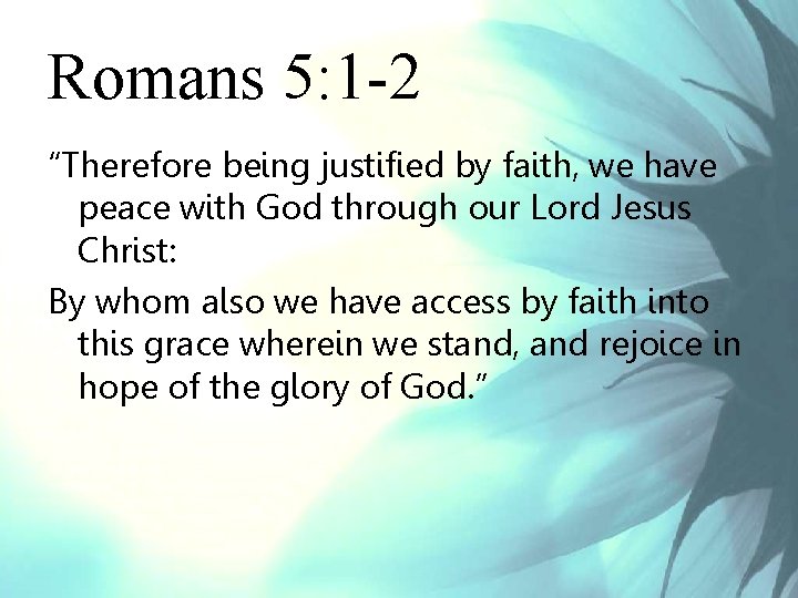 Romans 5: 1 -2 “Therefore being justified by faith, we have peace with God