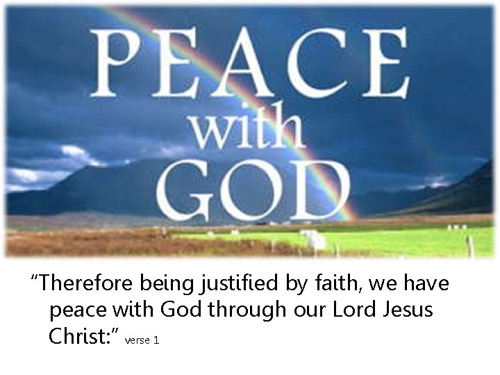 “Therefore being justified by faith, we have peace with God through our Lord Jesus