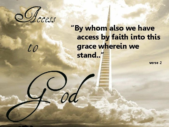 “By whom also we have access by faith into this grace wherein we stand.