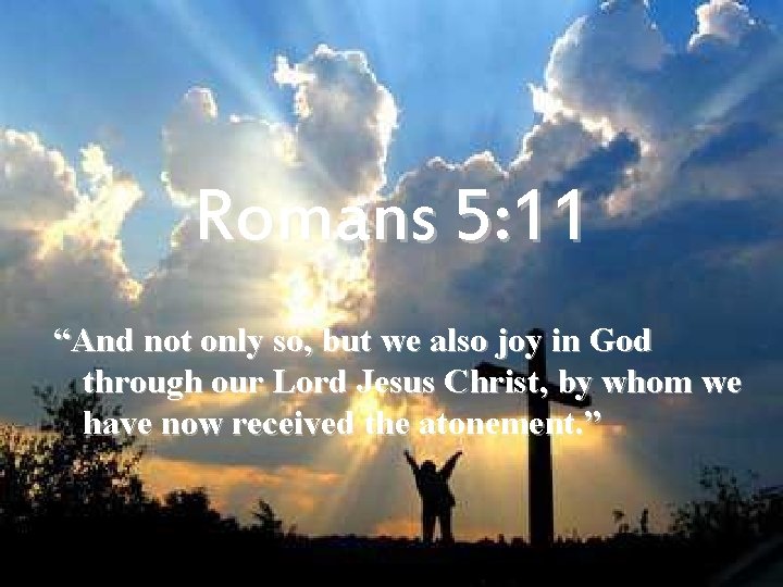 Romans 5: 11 “And not only so, but we also joy in God through