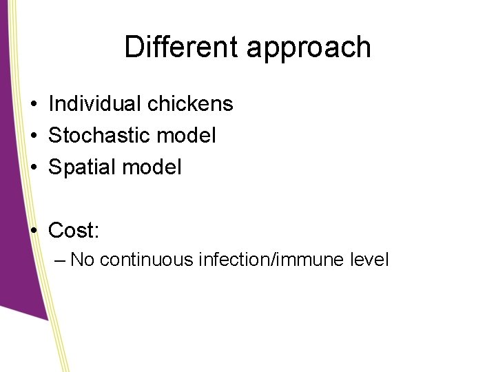 Different approach • Individual chickens • Stochastic model • Spatial model • Cost: –