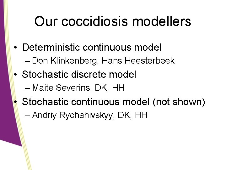 Our coccidiosis modellers • Deterministic continuous model – Don Klinkenberg, Hans Heesterbeek • Stochastic