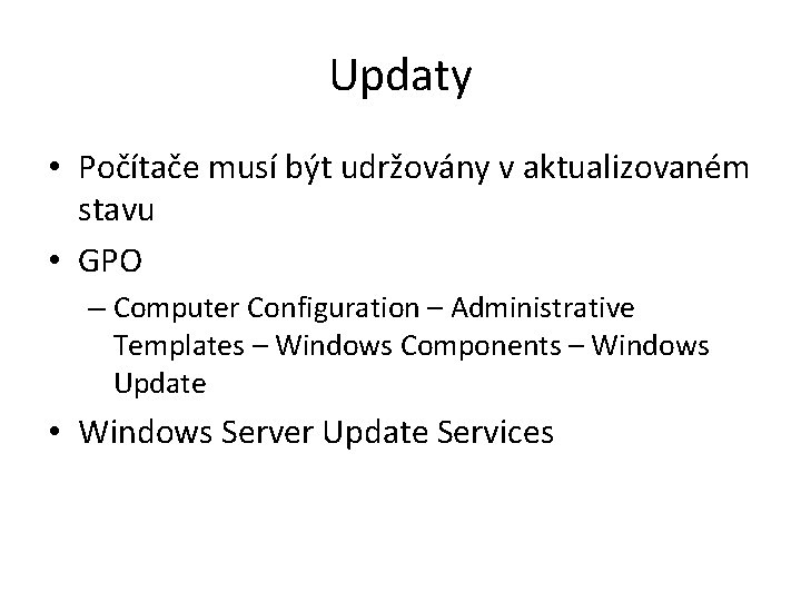 Updaty • Počítače musí být udržovány v aktualizovaném stavu • GPO – Computer Configuration