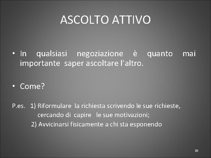 ASCOLTO ATTIVO • In qualsiasi negoziazione è quanto mai importante saper ascoltare l’altro. •