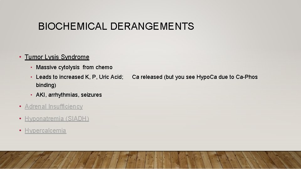 BIOCHEMICAL DERANGEMENTS • Tumor Lysis Syndrome • Massive cytolysis from chemo • Leads to