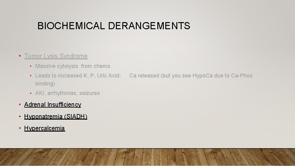 BIOCHEMICAL DERANGEMENTS • Tumor Lysis Syndrome • Massive cytolysis from chemo • Leads to