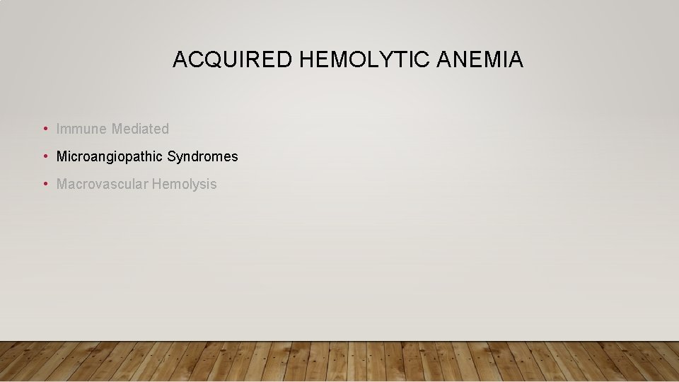 ACQUIRED HEMOLYTIC ANEMIA • Immune Mediated • Microangiopathic Syndromes • Macrovascular Hemolysis 