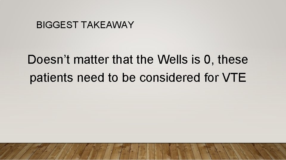 BIGGEST TAKEAWAY Doesn’t matter that the Wells is 0, these patients need to be
