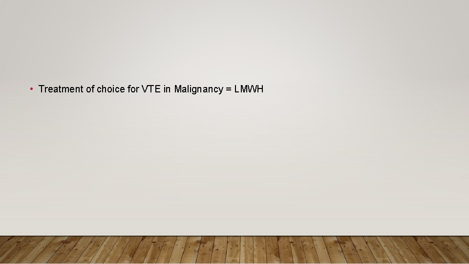  • Treatment of choice for VTE in Malignancy = LMWH 