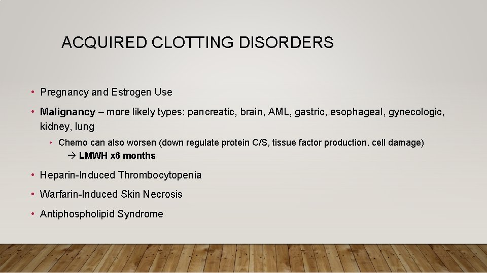 ACQUIRED CLOTTING DISORDERS • Pregnancy and Estrogen Use • Malignancy – more likely types: