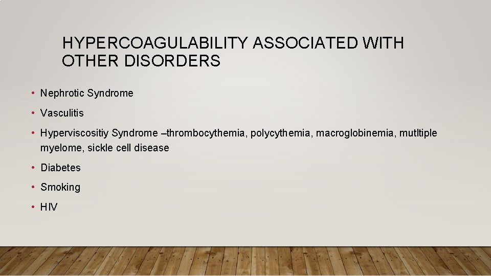 HYPERCOAGULABILITY ASSOCIATED WITH OTHER DISORDERS • Nephrotic Syndrome • Vasculitis • Hyperviscositiy Syndrome –thrombocythemia,