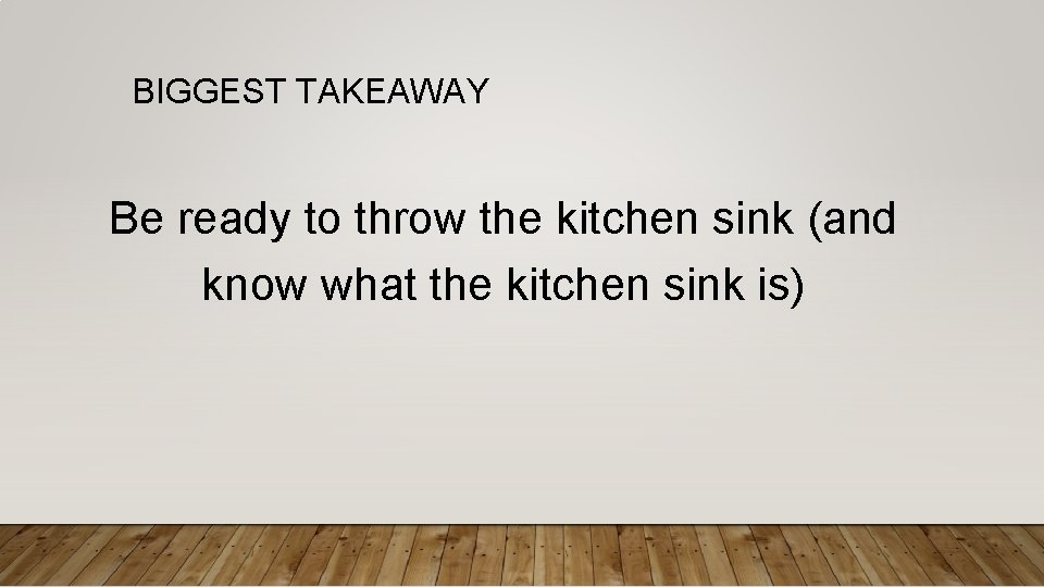 BIGGEST TAKEAWAY Be ready to throw the kitchen sink (and know what the kitchen