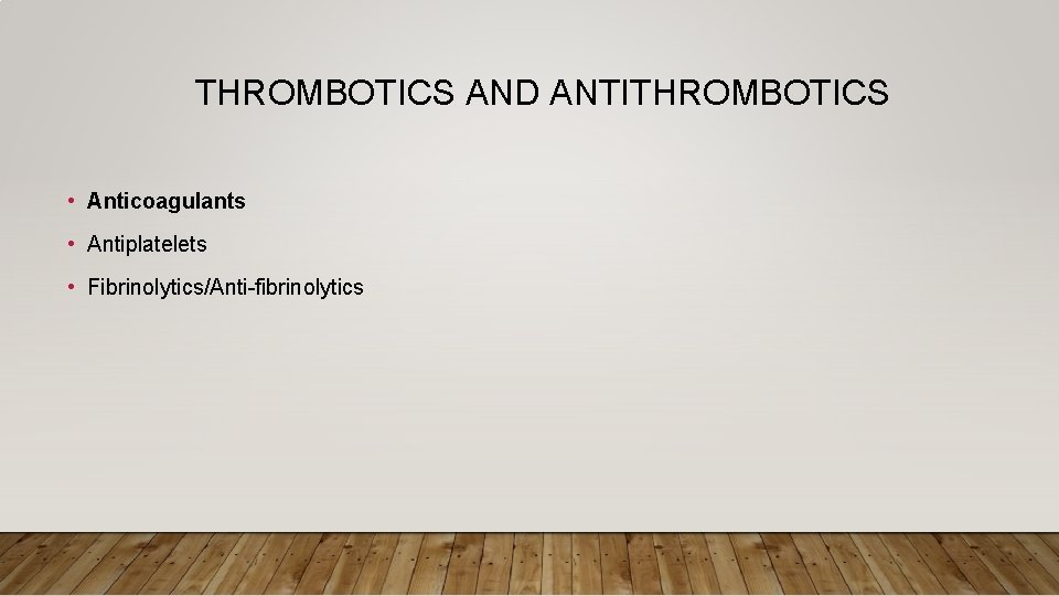 THROMBOTICS AND ANTITHROMBOTICS • Anticoagulants • Antiplatelets • Fibrinolytics/Anti-fibrinolytics 