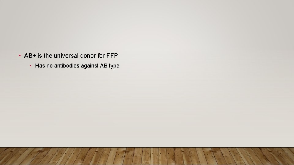  • AB+ is the universal donor for FFP • Has no antibodies against
