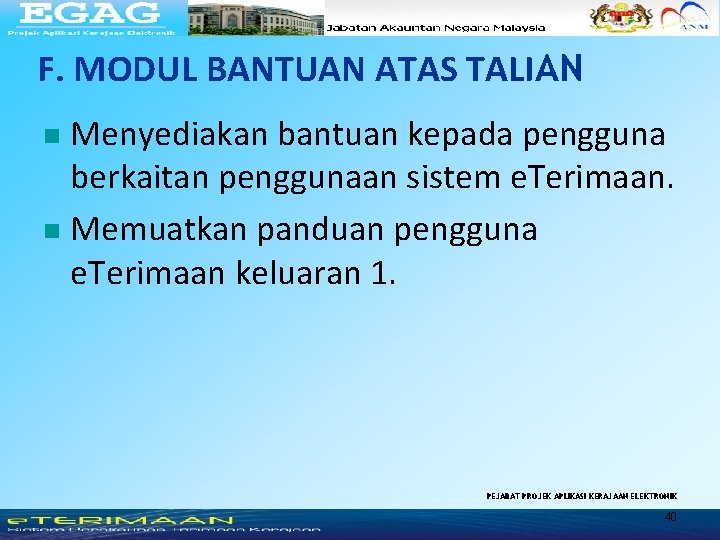 F. MODUL BANTUAN ATAS TALIAN Menyediakan bantuan kepada pengguna berkaitan penggunaan sistem e. Terimaan. F. MODUL BANTUAN ATAS TALIAN Menyediakan bantuan kepada pengguna berkaitan penggunaan sistem e. Terimaan.
