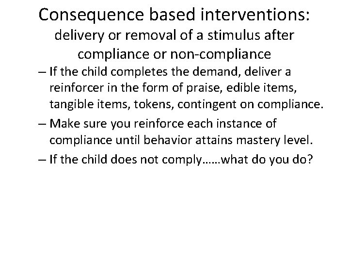 Consequence based interventions: delivery or removal of a stimulus after compliance or non-compliance –