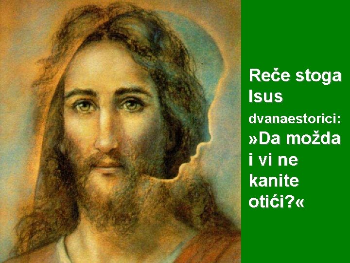 Reče stoga Isus dvanaestorici: » Da možda i vi ne kanite otići? « 