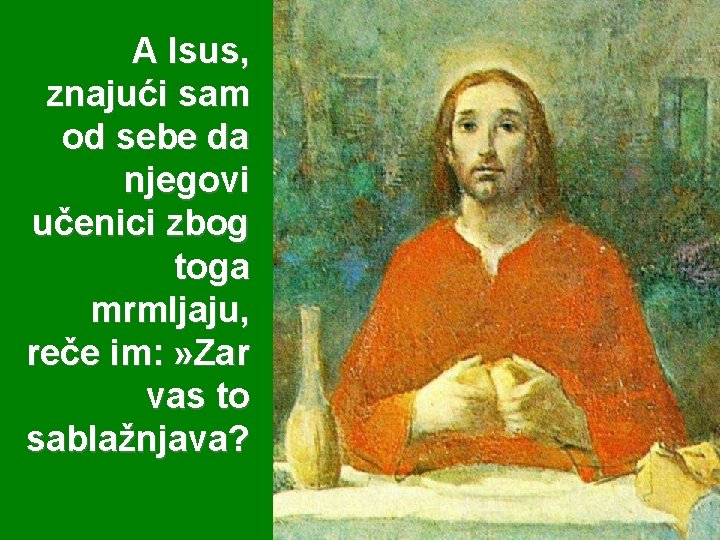 A Isus, znajući sam od sebe da njegovi učenici zbog toga mrmljaju, reče im: