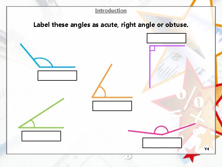 Introduction Label these angles as acute, right angle or obtuse. Y 4 