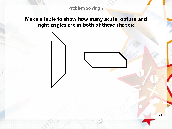 Problem Solving 2 Make a table to show many acute, obtuse and right angles