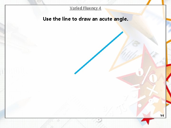 Varied Fluency 4 Use the line to draw an acute angle. Y 4 