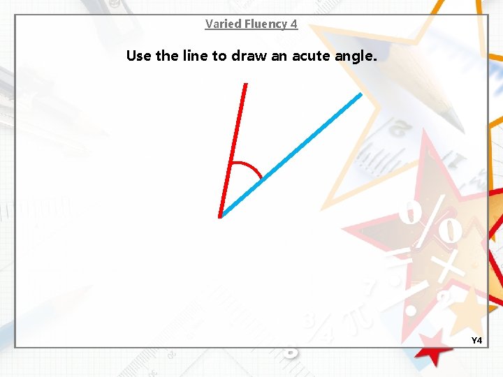 Varied Fluency 4 Use the line to draw an acute angle. Y 4 