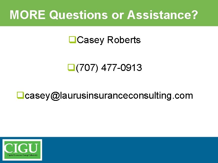 MORE Questions or Assistance? q. Casey Roberts q(707) 477 -0913 qcasey@laurusinsuranceconsulting. com 