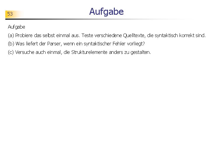 53 Aufgabe (a) Probiere das selbst einmal aus. Teste verschiedene Quelltexte, die syntaktisch korrekt