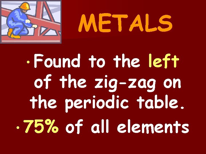 METALS • Found to the left of the zig-zag on the periodic table. •