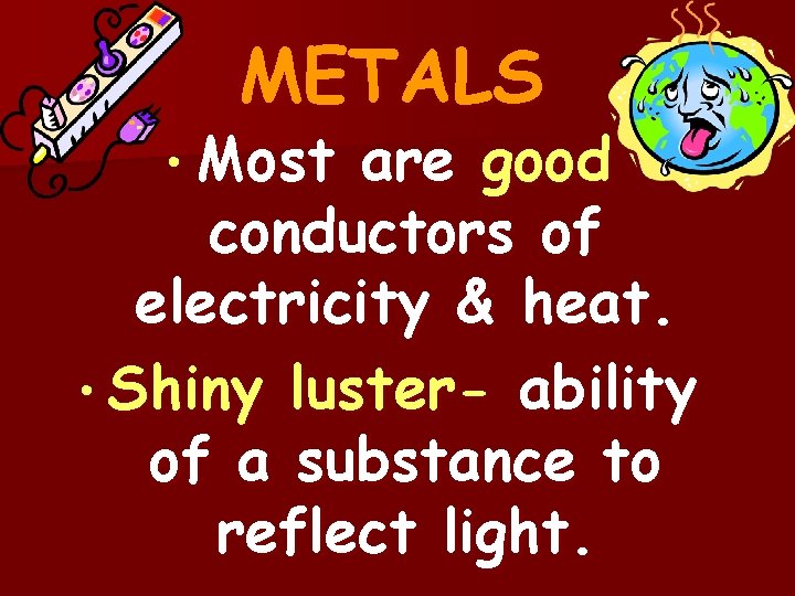 METALS • Most are good conductors of electricity & heat. • Shiny luster- ability