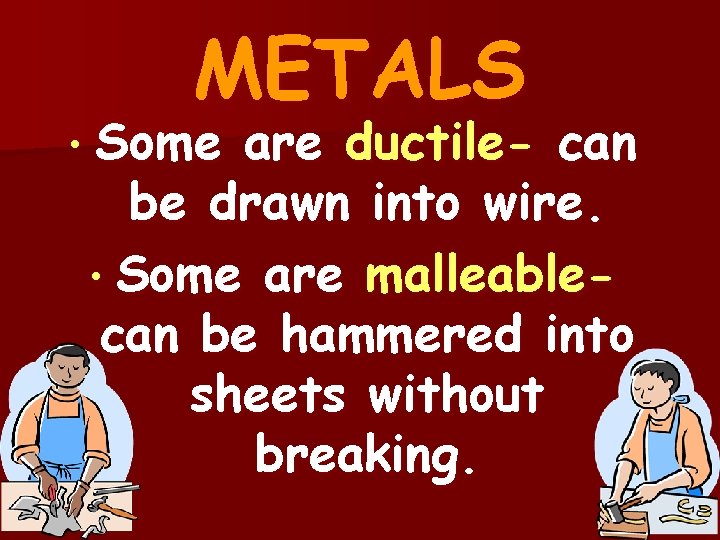 METALS • Some are ductile- can be drawn into wire. • Some are malleablecan