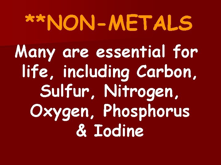 **NON-METALS Many are essential for life, including Carbon, Sulfur, Nitrogen, Oxygen, Phosphorus & Iodine