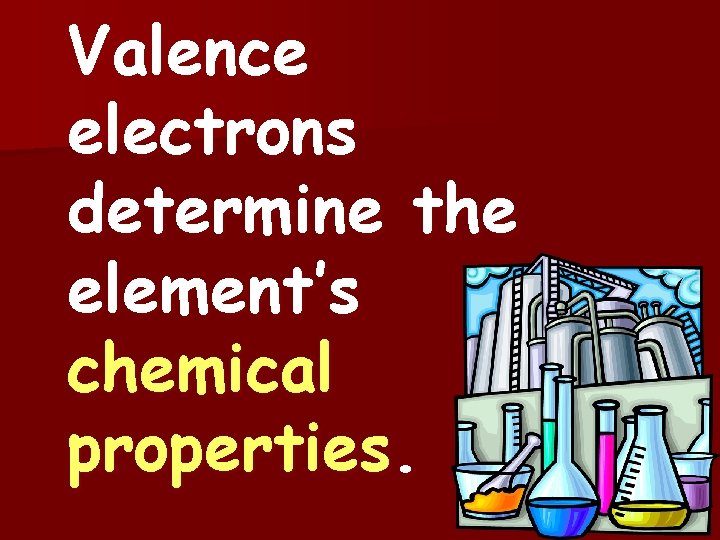 Valence electrons determine the element’s chemical properties. 