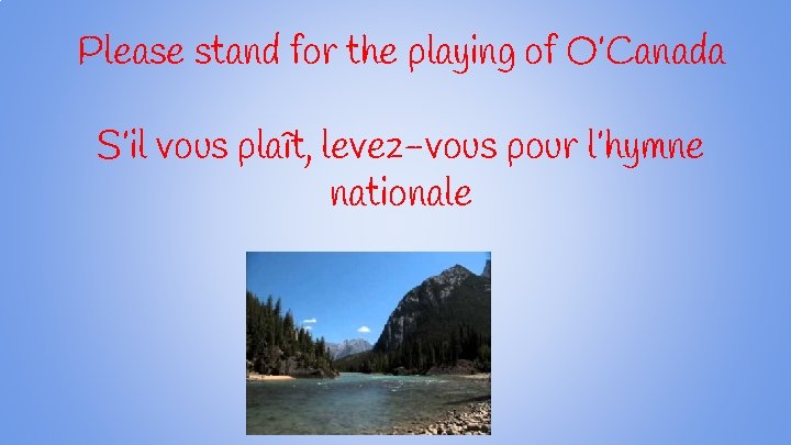 Please stand for the playing of O’Canada S’il vous plaît, levez-vous pour l’hymne nationale