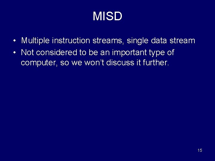 MISD • Multiple instruction streams, single data stream • Not considered to be an