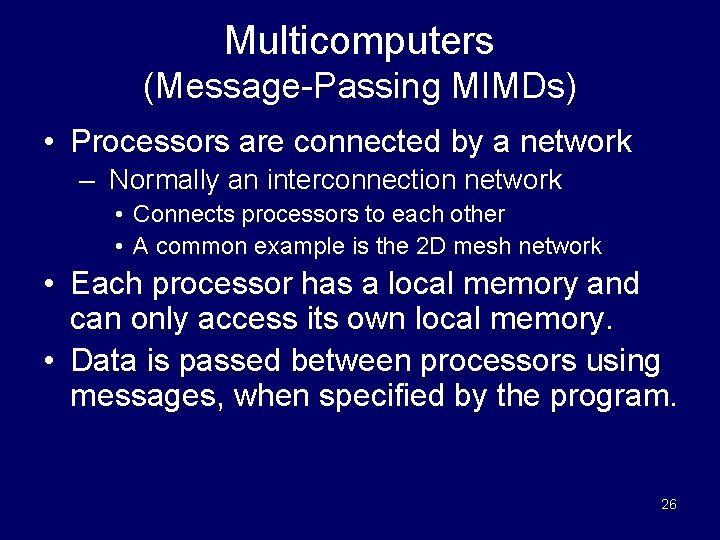 Multicomputers (Message-Passing MIMDs) • Processors are connected by a network – Normally an interconnection