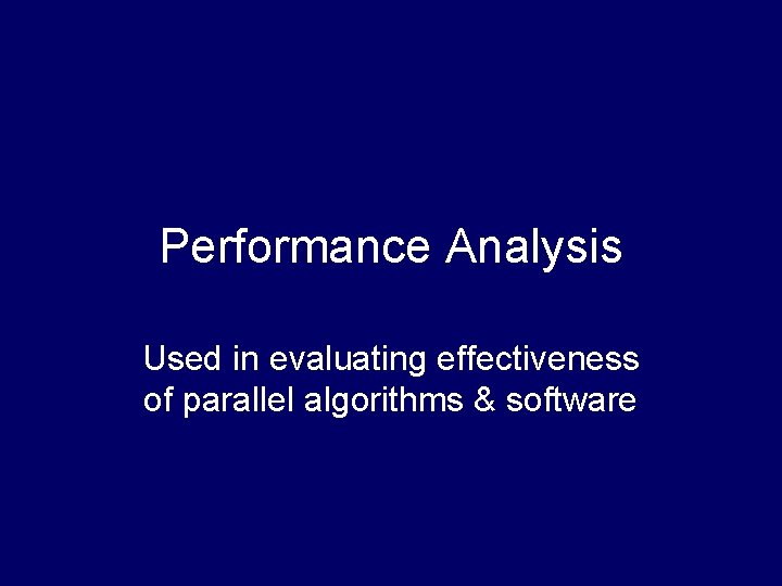 Performance Analysis Used in evaluating effectiveness of parallel algorithms & software 