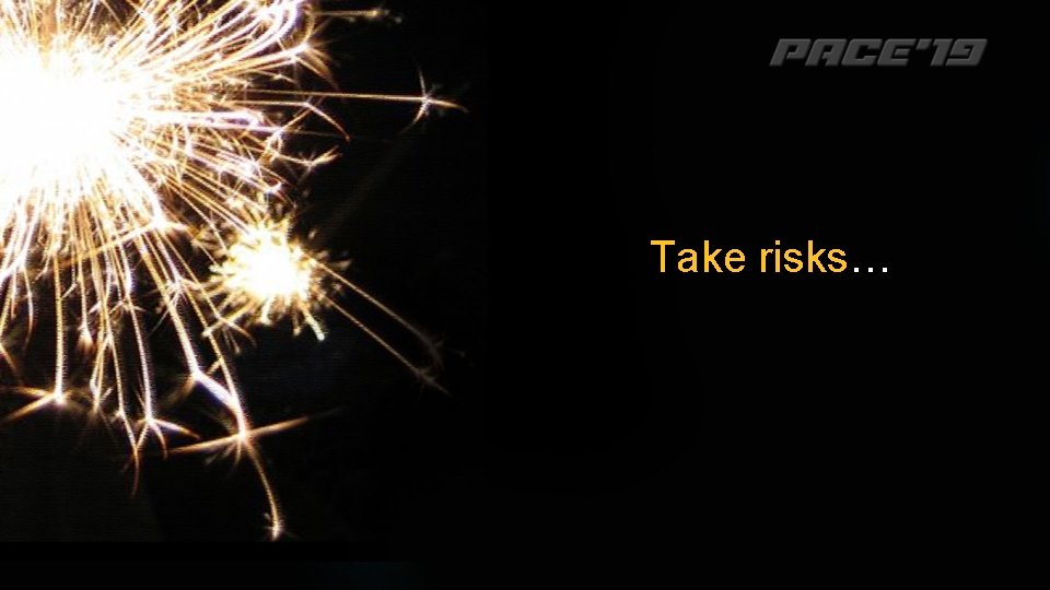 Take risks… 