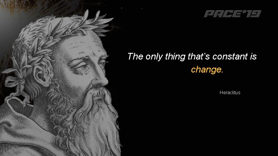 The only thing that’s constant is change. Heraclitus 