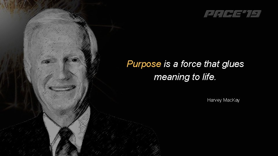 Purpose is a force that glues meaning to life. Harvey Mac. Kay 